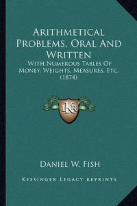 Cover image for Arithmetical Problems, Oral and Written: With Numerous Tables of Money, Weights, Measures, Etc. (1874)