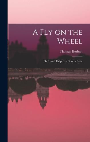 A Fly on the Wheel; or, How I Helped to Govern India