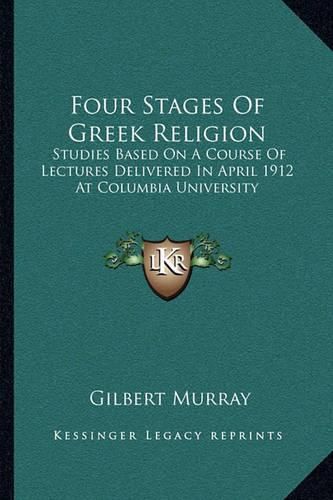 Four Stages of Greek Religion: Studies Based on a Course of Lectures Delivered in April 1912 at Columbia University