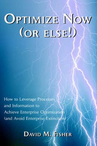 Cover image for Optimize Now (or Else!): How to Leverage Processes and Information to Achieve Enterprise Optimization (and Avoid Enterprise Extinction)