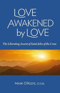 Cover image for Love Awakened by Love: The Liberating Ascent of Saint John of the Cross