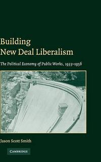 Cover image for Building New Deal Liberalism: The Political Economy of Public Works, 1933-1956