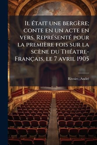 Cover image for Il Tait Une Berg Re; Conte En Un Acte En Vers. Repr Sent Pour La Premi Re Fois Sur La SC Ne Du Th Atre-Fran Ais, Le 7 Avril 1905