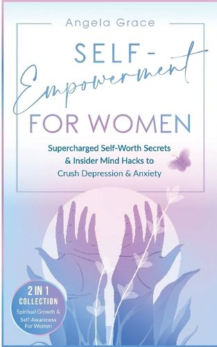 Cover image for Self-Empowerment for Women: Supercharged Self-Worth Secrets & Insider Mind Hacks to Crush Depression & Anxiety (Spiritual Growth & Self-Awareness For Women 2 in 1 Collection)