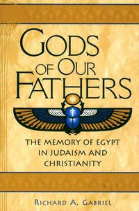 Cover image for Gods of Our Fathers: The Memory of Egypt in Judaism and Christianity