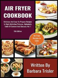 Cover image for Air Fryer Cookbook: Delicious And Easy-To-Prepare Recipes In High-Definition Pictures, Alphabetic Table Of Contents, And Glossary Vol.1