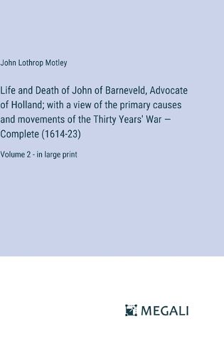 Cover image for Life and Death of John of Barneveld, Advocate of Holland; with a view of the primary causes and movements of the Thirty Years' War - Complete (1614-23)