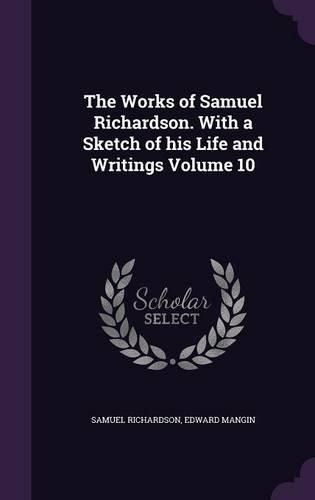 The Works of Samuel Richardson. with a Sketch of His Life and Writings Volume 10