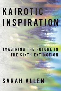 Cover image for Kairotic Inspiration: Imagining the Future in the Sixth Extinction