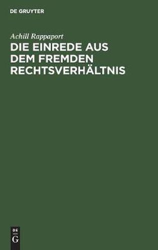 Die Einrede Aus Dem Fremden Rechtsverhaltnis: Eine Untersuchung Auf Dem Gebiete Des Gemeinen, Sowie Des Deutschen Und OEstereichischen Burgerlichen Rechts