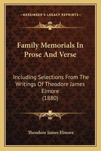 Cover image for Family Memorials in Prose and Verse: Including Selections from the Writings of Theodore James Elmore (1880)