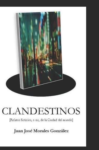 Cover image for Clandestinos: Relatos Ficticios, O No, de la Ciudad del Mundo