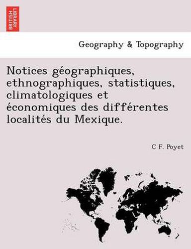 Cover image for Notices GE Ographiques, Ethnographiques, Statistiques, Climatologiques Et E Conomiques Des Diffe Rentes Localite S Du Mexique.