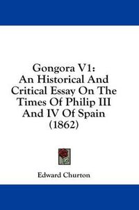 Cover image for Gongora V1: An Historical and Critical Essay on the Times of Philip III and IV of Spain (1862)