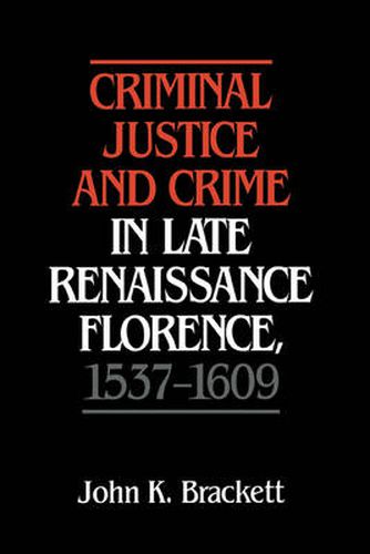 Criminal Justice and Crime in Late Renaissance Florence, 1537-1609