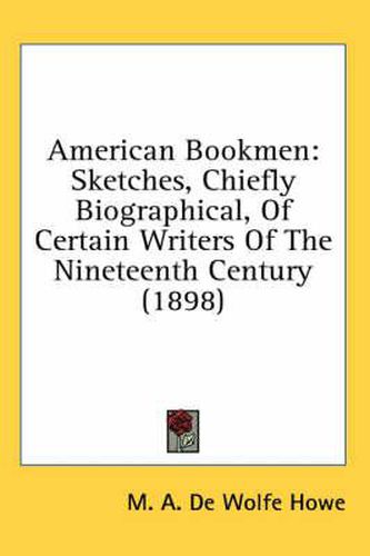 American Bookmen: Sketches, Chiefly Biographical, of Certain Writers of the Nineteenth Century (1898)