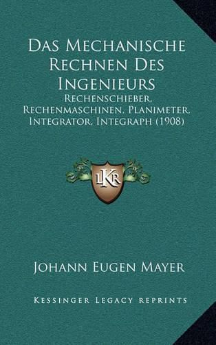 Cover image for Das Mechanische Rechnen Des Ingenieurs: Rechenschieber, Rechenmaschinen, Planimeter, Integrator, Integraph (1908)