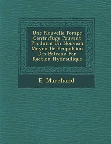 Une Nouvelle Pompe Centrifuge Pouvant Produire Un Nouveau Moyen de Propulsion Des Bateaux Par R Action Hydraulique