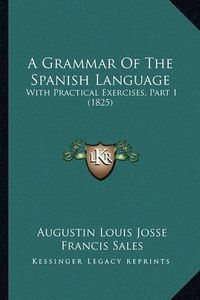 Cover image for A Grammar of the Spanish Language: With Practical Exercises, Part 1 (1825)