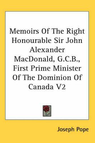 Cover image for Memoirs of the Right Honourable Sir John Alexander MacDonald, G.C.B., First Prime Minister of the Dominion of Canada V2