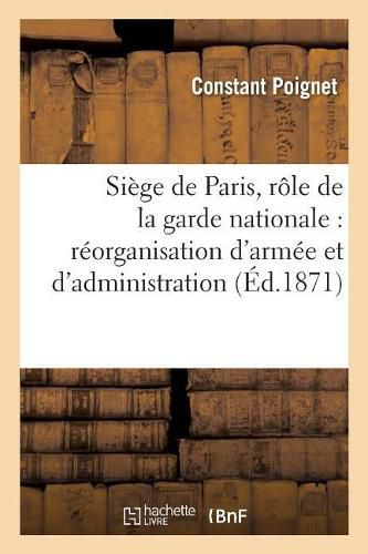 Cover image for Souvenirs Du Siege de Paris, Role de la Garde Nationale: Necessite de la Reorganisation de l'Armee Et de l'Administration