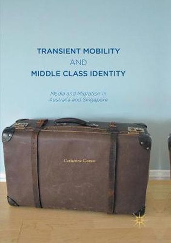 Cover image for Transient Mobility and Middle Class Identity: Media and Migration in Australia and Singapore