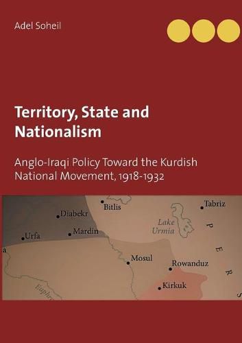 Territory, State and Nationalism: Anglo-Iraqi Policy Toward the Kurdish National Movement, 1918-1932