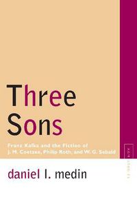 Cover image for Three Sons: Franz Kafka and the Fiction of J. M. Coetzee, Philip Roth, and W. G. Sebald