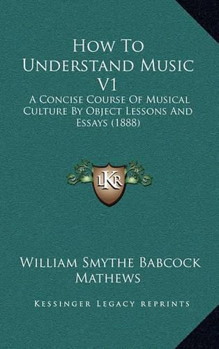 How to Understand Music V1: A Concise Course of Musical Culture by Object Lessons and Essays (1888)