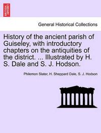 Cover image for History of the Ancient Parish of Guiseley, with Introductory Chapters on the Antiquities of the District. ... Illustrated by H. S. Dale and S. J. Hodson.