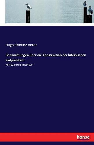 Beobachtungen uber die Construction der lateinischen Zeitpartikeln: Antequam und Priusquam