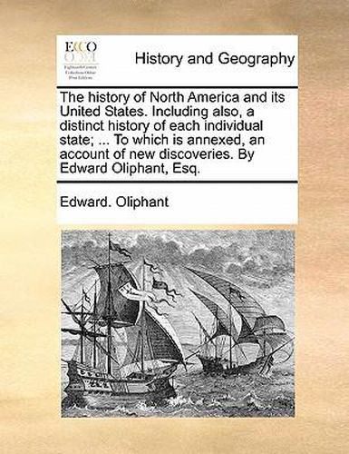 Cover image for The History of North America and Its United States. Including Also, a Distinct History of Each Individual State; ... to Which Is Annexed, an Account of New Discoveries. by Edward Oliphant, Esq.