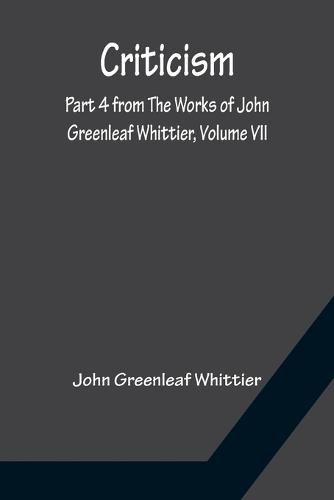 Cover image for Criticism; Part 4 from The Works of John Greenleaf Whittier, Volume VII