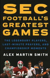 Cover image for SEC Football's Greatest Games: The Legendary Players, Last-Minute Prayers, and Championship Moments