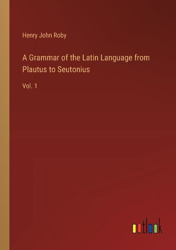 A Grammar of the Latin Language from Plautus to Seutonius