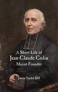 Cover image for A Short Life of Jean-Claude Colin Marist Founder