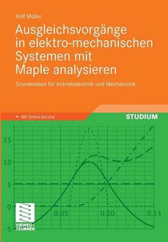 Ausgleichsvorgange in elektro-mechanischen Systemen mit Maple analysieren: Grundwissen fur Antriebstechnik und Mechatronik