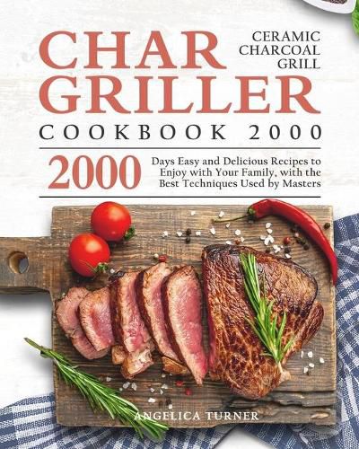 Cover image for Char-Griller Ceramic Charcoal Grill Cookbook 2000: 2000 Days Easy and Delicious Recipes to Enjoy with Your Family, with the Best Techniques Used by Masters