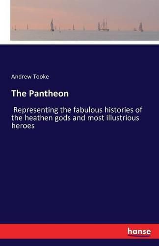 Cover image for The Pantheon: Representing the fabulous histories of the heathen gods and most illustrious heroes