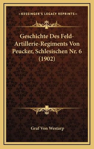 Geschichte Des Feld-Artillerie-Regiments Von Peucker, Schlesischen NR. 6 (1902)