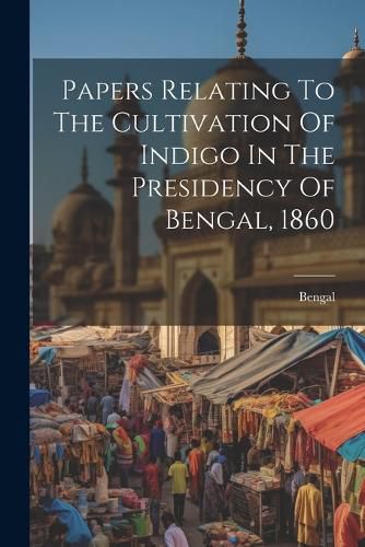 Cover image for Papers Relating To The Cultivation Of Indigo In The Presidency Of Bengal, 1860