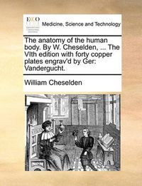Cover image for The Anatomy of the Human Body. by W. Cheselden, ... the Vith Edition with Forty Copper Plates Engrav'd by Ger: Vandergucht.
