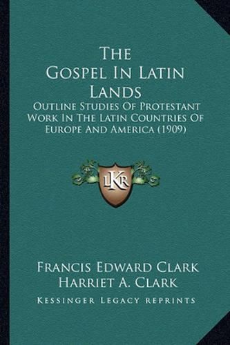 The Gospel in Latin Lands: Outline Studies of Protestant Work in the Latin Countries of Europe and America (1909