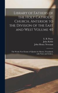 Cover image for Library of Fathers of the Holy Catholic Church, Anterior to the Division of the East and West Volume 40: The Works Now Extant of S Justin the Martyr, Translated, With Notes and Indices.