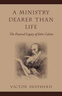 Cover image for A Ministry Dearer Than Life: The Pastoral Legacy of John Calvin