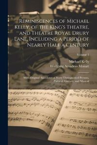 Cover image for Reminiscences of Michael Kelly, of the King's Theatre, and Theatre Royal Drury Lane, Including a Period of Nearly Half a Century; With Original Anecdotes of Many Distinguished Persons, Political, Literary, and Musical; Volume 1