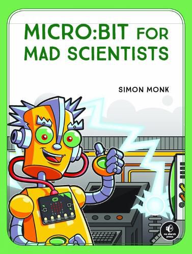 Micro:bit For Mad Scientists: 30 Clever Coding and Electronics Projects for Kids