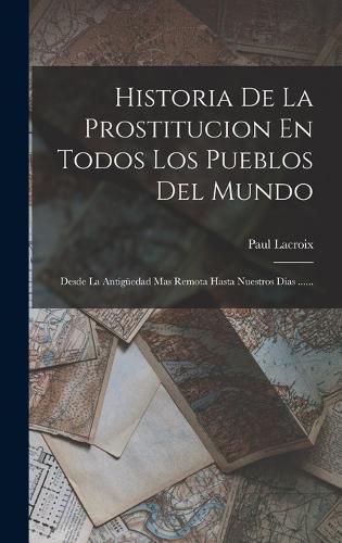 Cover image for Historia De La Prostitucion En Todos Los Pueblos Del Mundo