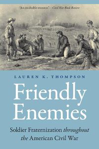 Cover image for Friendly Enemies: Soldier Fraternization throughout the American Civil War