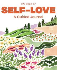 Cover image for 100 Days of Self-Love: A Guided Journal to Help You Calm Self-Criticism and Learn to Love Who You Are